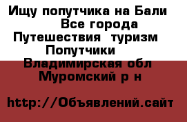 Ищу попутчика на Бали!!! - Все города Путешествия, туризм » Попутчики   . Владимирская обл.,Муромский р-н